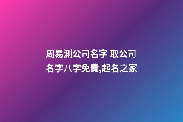周易測公司名字 取公司名字八字免費,起名之家-第1張-公司起名-玄機派